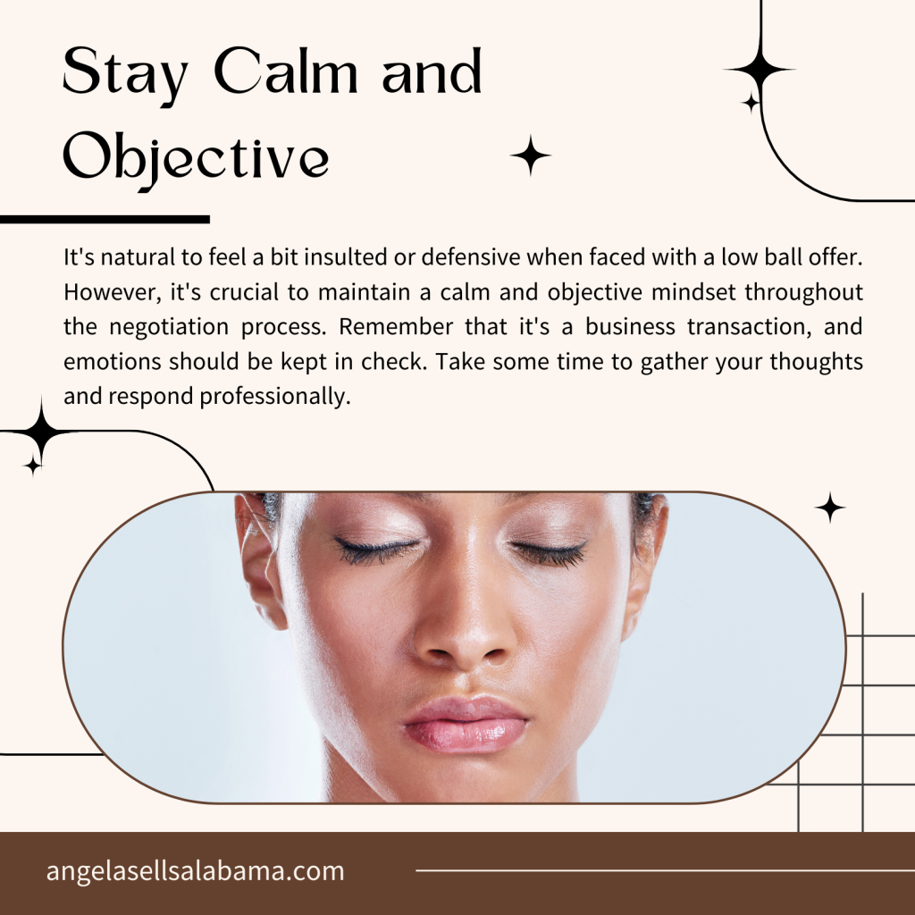 It's natural to feel a bit insulted or defensive when faced with a low ball offer. However, it's crucial to maintain a calm and objective mindset throughout the negotiation process. Remember that it's a business transaction, and emotions should be kept in check. Take some time to gather your thoughts and respond professionally.