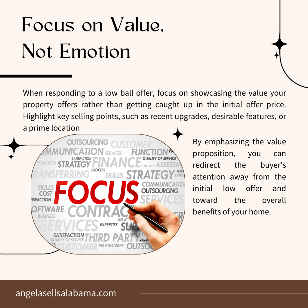 When responding to a low ball offer, focus on showcasing the value your property offers rather than getting caught up in the initial offer price. Highlight key selling points, such as recent upgrades, desirable features, or a prime location. By emphasizing the value proposition, you can redirect the buyer's attention away from the initial low offer and toward the overall benefits of your home.